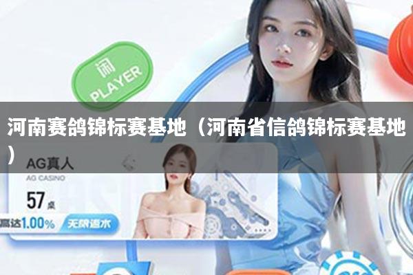 河南赛鸽锦标赛基地(河南省信鸽锦标赛基地)