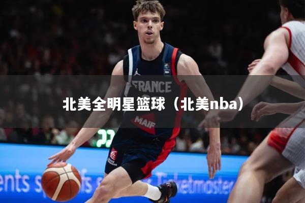 北美全明星篮球(北美nba)