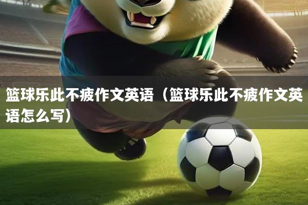 篮球乐此不疲作文英语（篮球乐此不疲作文英语怎么写）