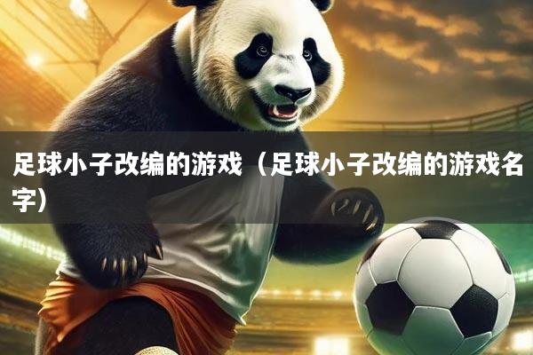 足球小子改编的游戏(足球小子改编的游戏名字)